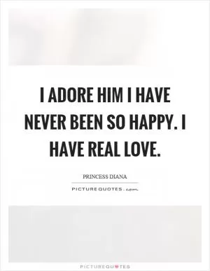 I adore him I have never been so happy. I have real love Picture Quote #1