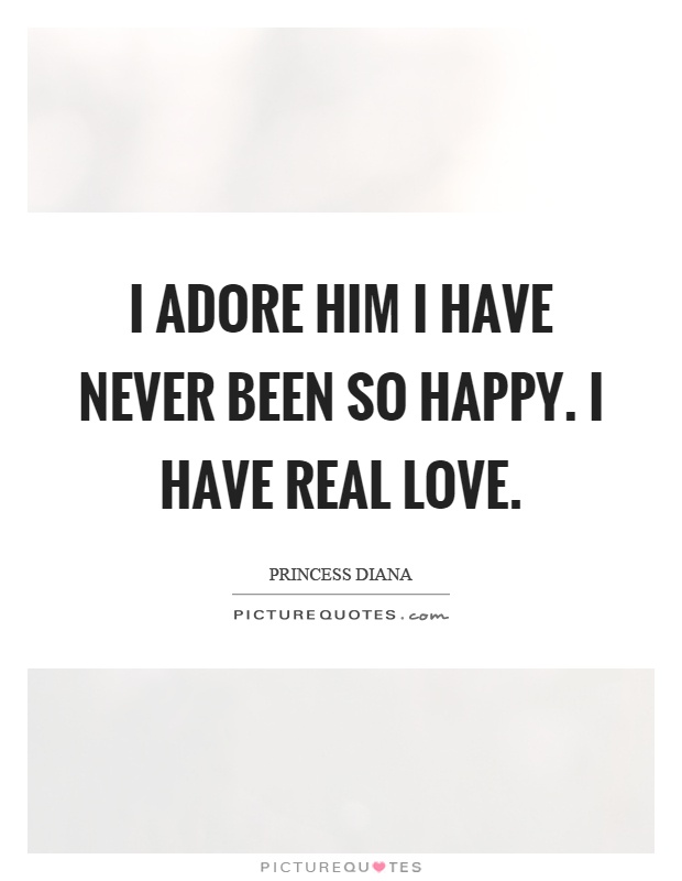 I adore him I have never been so happy. I have real love Picture Quote #1