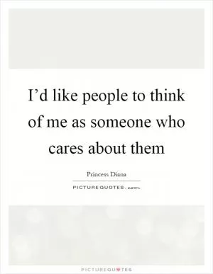I’d like people to think of me as someone who cares about them Picture Quote #1