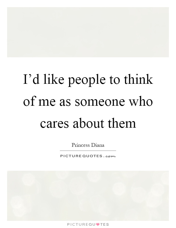 I'd like people to think of me as someone who cares about them Picture Quote #1