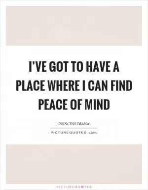 I’ve got to have a place where I can find peace of mind Picture Quote #1