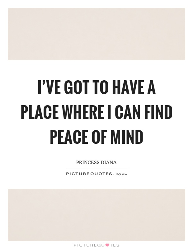 I've got to have a place where I can find peace of mind Picture Quote #1