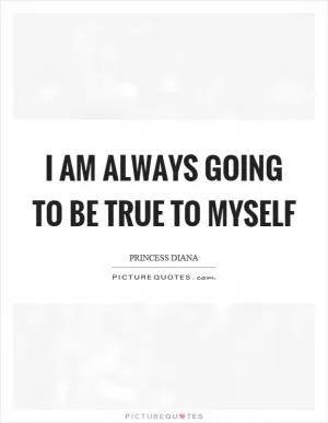 I am always going to be true to myself Picture Quote #1