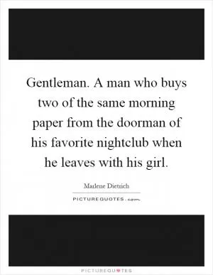 Gentleman. A man who buys two of the same morning paper from the doorman of his favorite nightclub when he leaves with his girl Picture Quote #1