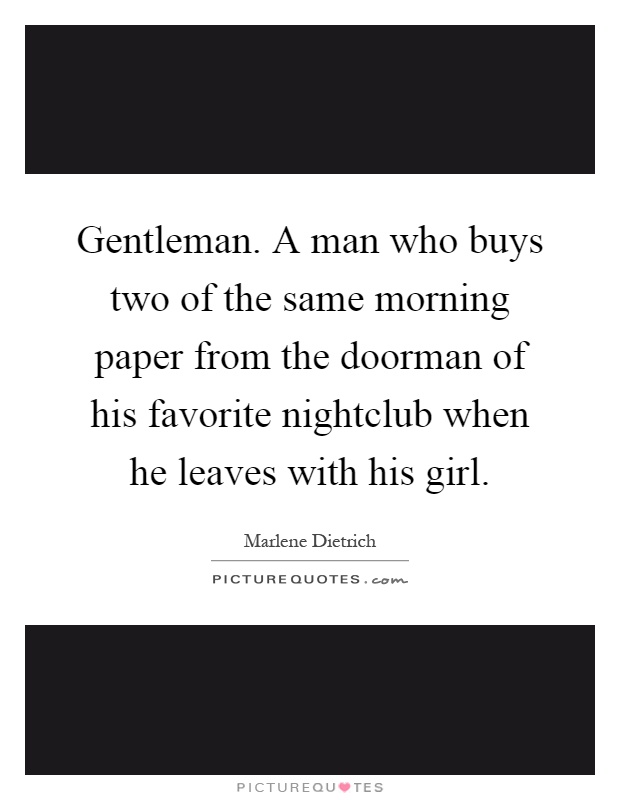 Gentleman. A man who buys two of the same morning paper from the doorman of his favorite nightclub when he leaves with his girl Picture Quote #1