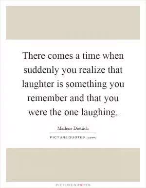 There comes a time when suddenly you realize that laughter is something you remember and that you were the one laughing Picture Quote #1