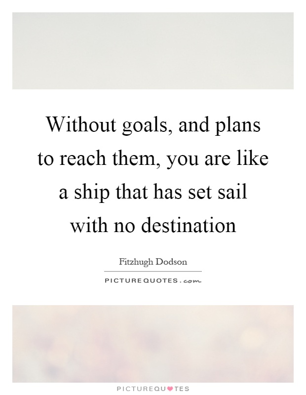 Without goals, and plans to reach them, you are like a ship that has set sail with no destination Picture Quote #1