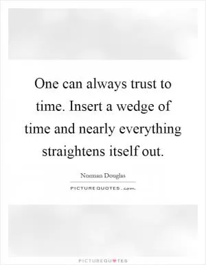 One can always trust to time. Insert a wedge of time and nearly everything straightens itself out Picture Quote #1