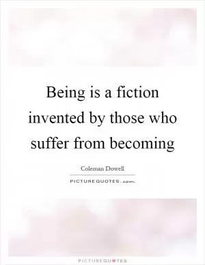 Being is a fiction invented by those who suffer from becoming Picture Quote #1