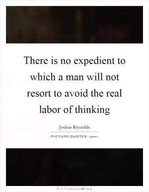 There is no expedient to which a man will not resort to avoid the real labor of thinking Picture Quote #1