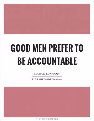 Good men prefer to be accountable Picture Quote #1