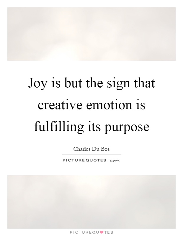 Joy is but the sign that creative emotion is fulfilling its purpose Picture Quote #1