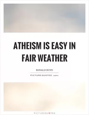Atheism is easy in fair weather Picture Quote #1