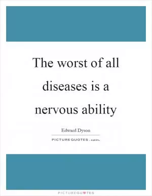 The worst of all diseases is a nervous ability Picture Quote #1