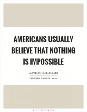 Americans usually believe that nothing is impossible Picture Quote #1