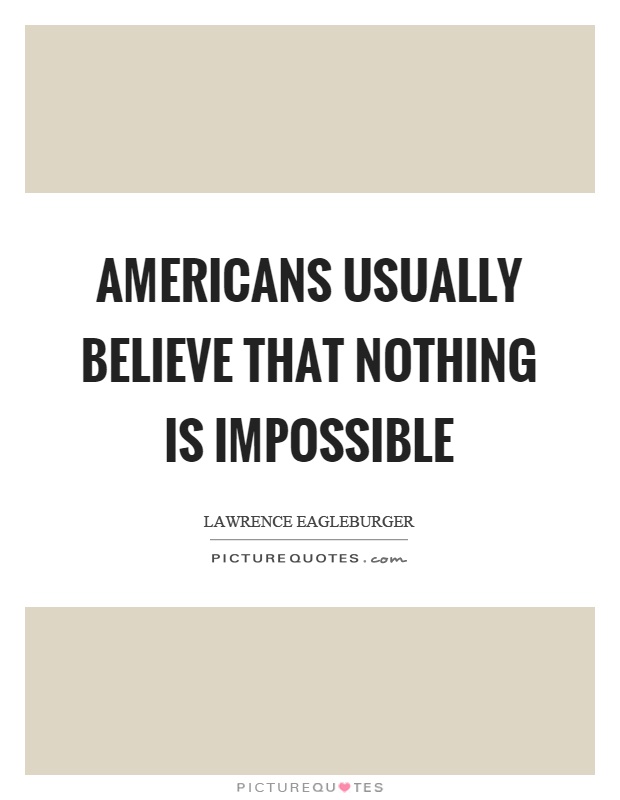 Americans usually believe that nothing is impossible Picture Quote #1