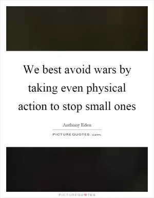 We best avoid wars by taking even physical action to stop small ones Picture Quote #1