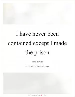 I have never been contained except I made the prison Picture Quote #1
