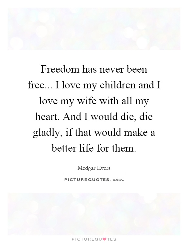 Freedom has never been free... I love my children and I love my wife with all my heart. And I would die, die gladly, if that would make a better life for them Picture Quote #1