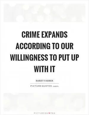 Crime expands according to our willingness to put up with it Picture Quote #1