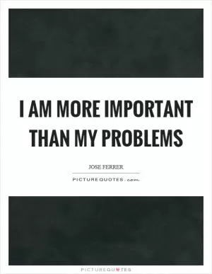 I am more important than my problems Picture Quote #1