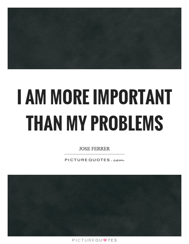 I am more important than my problems Picture Quote #1
