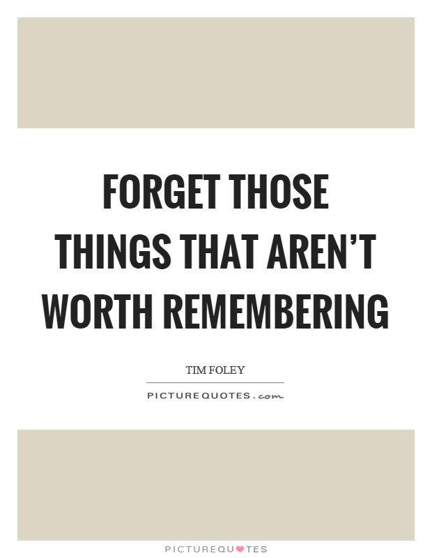 Forget those things that aren't worth remembering Picture Quote #1