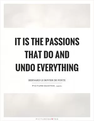 It is the passions that do and undo everything Picture Quote #1