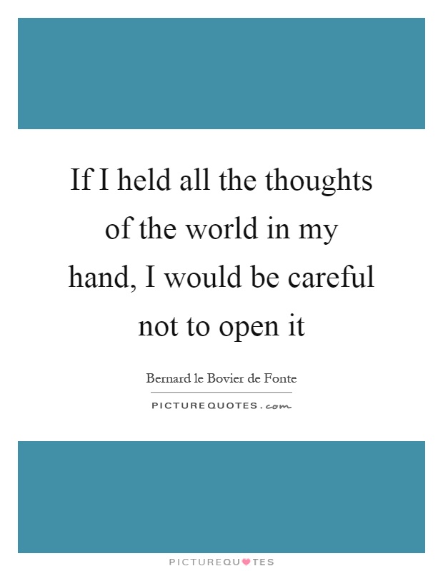 If I held all the thoughts of the world in my hand, I would be careful not to open it Picture Quote #1