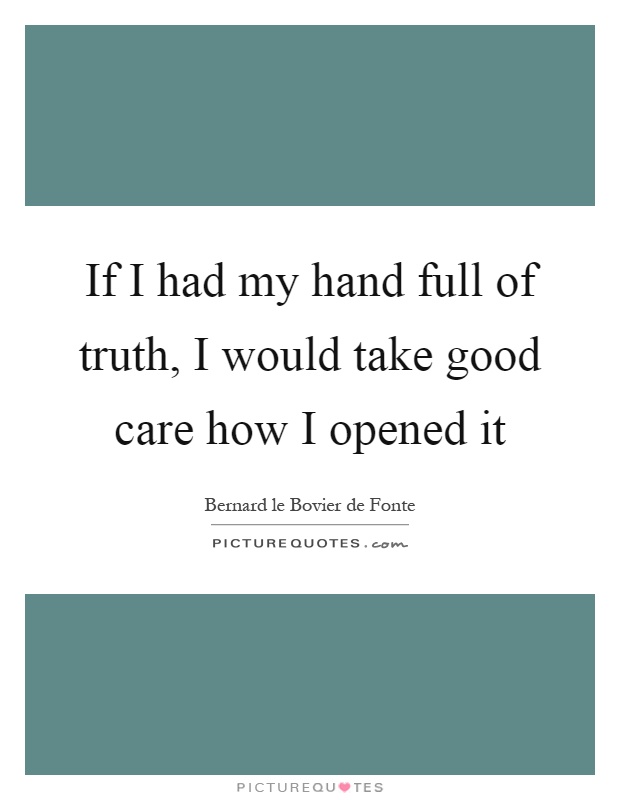 If I had my hand full of truth, I would take good care how I opened it Picture Quote #1