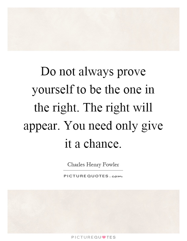 Do not always prove yourself to be the one in the right. The right will appear. You need only give it a chance Picture Quote #1