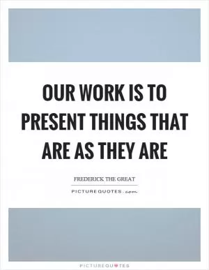 Our work is to present things that are as they are Picture Quote #1