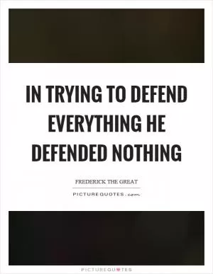 In trying to defend everything he defended nothing Picture Quote #1