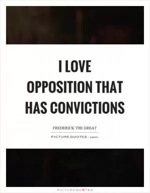 I love opposition that has convictions Picture Quote #1