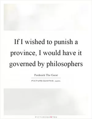 If I wished to punish a province, I would have it governed by philosophers Picture Quote #1