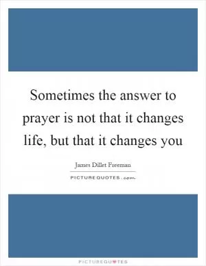 Sometimes the answer to prayer is not that it changes life, but that it changes you Picture Quote #1