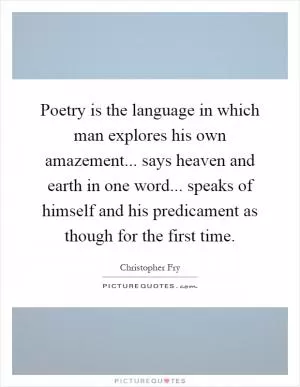 Poetry is the language in which man explores his own amazement... says heaven and earth in one word... speaks of himself and his predicament as though for the first time Picture Quote #1