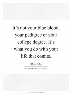 It’s not your blue blood, your pedigree or your college degree. It’s what you do with your life that counts Picture Quote #1