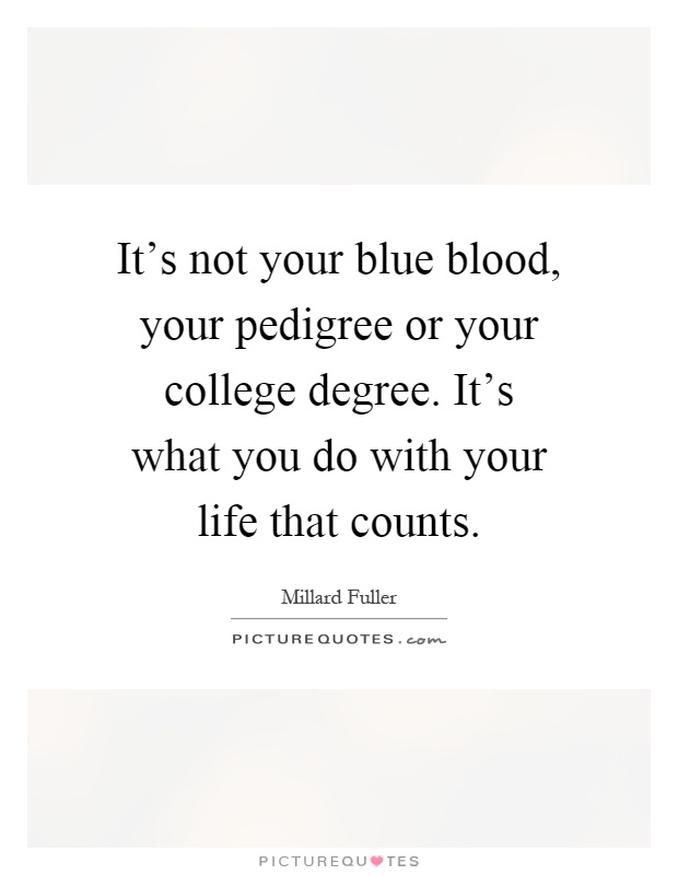 It's not your blue blood, your pedigree or your college degree. It's what you do with your life that counts Picture Quote #1