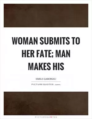 Woman submits to her fate; man makes his Picture Quote #1