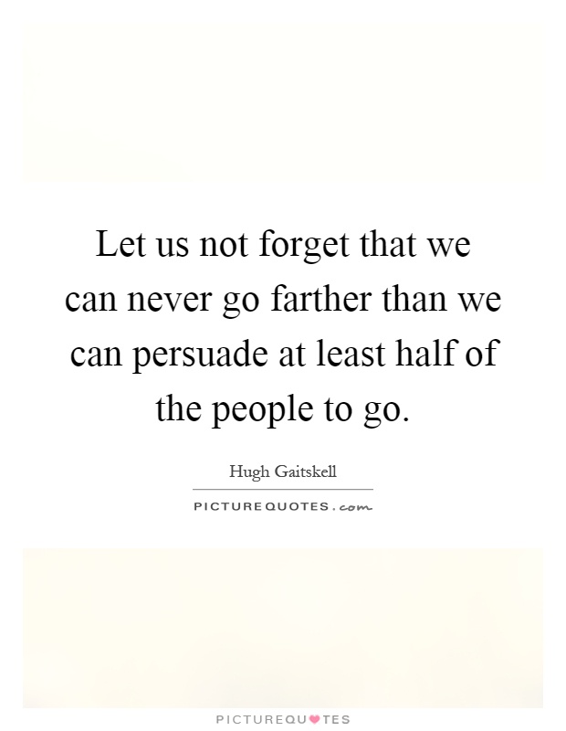 Let us not forget that we can never go farther than we can persuade at least half of the people to go Picture Quote #1