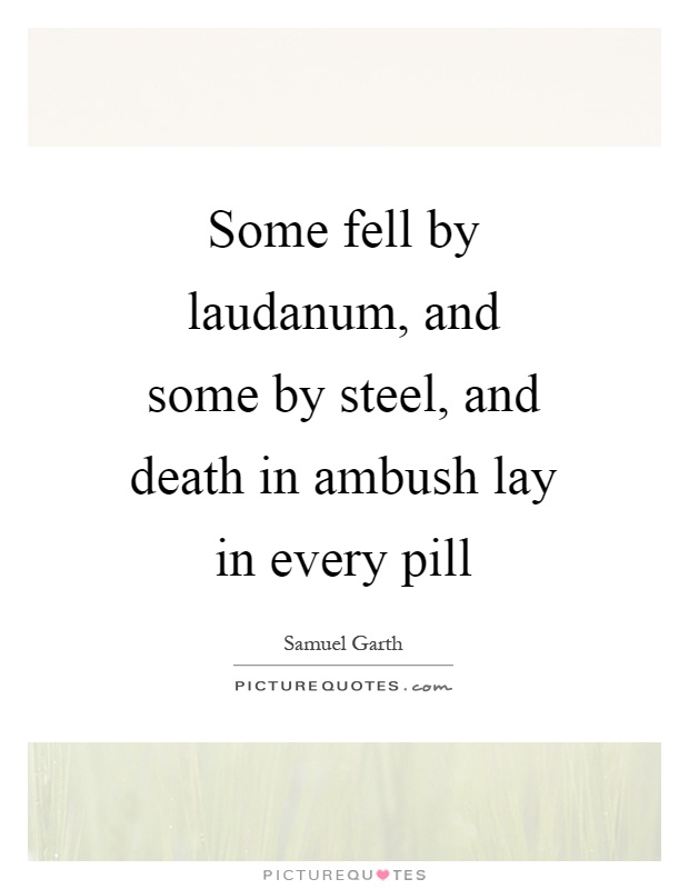 Some fell by laudanum, and some by steel, and death in ambush lay in every pill Picture Quote #1
