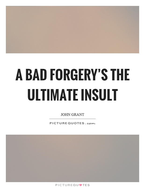 A bad forgery's the ultimate insult Picture Quote #1