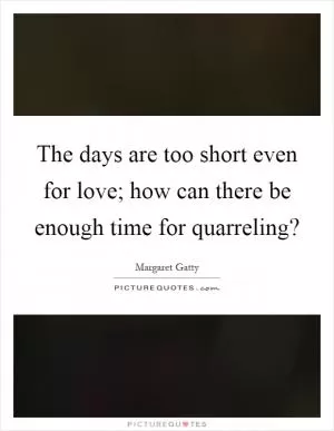 The days are too short even for love; how can there be enough time for quarreling? Picture Quote #1
