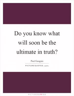 Do you know what will soon be the ultimate in truth? Picture Quote #1