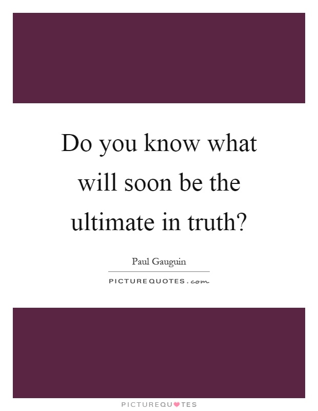 Do you know what will soon be the ultimate in truth? Picture Quote #1
