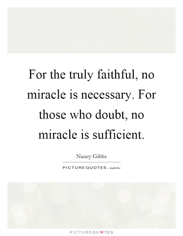 For the truly faithful, no miracle is necessary. For those who doubt, no miracle is sufficient Picture Quote #1