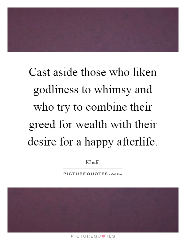 Cast aside those who liken godliness to whimsy and who try to combine their greed for wealth with their desire for a happy afterlife Picture Quote #1