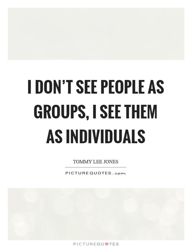 I don't see people as groups, I see them as individuals Picture Quote #1