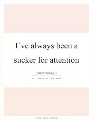 I’ve always been a sucker for attention Picture Quote #1